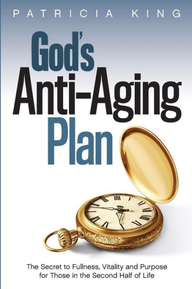 God's Anti-Aging Plan: The Secret to Fullness, Vitality and Purpose in the Second Half of Life