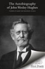 Autobiography of John Wesley Hughes: Founder of Asbury and Kingswood Colleges, with Biographical Contributions by Andrew Johnson and Appreciations by Others