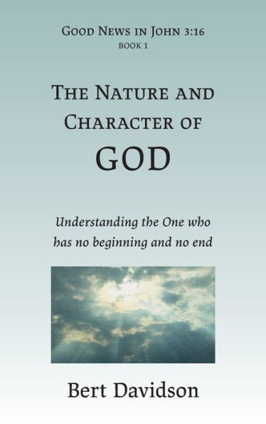 The Nature and Character of God: Understanding the One who has no beginning and no end