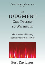 Title: The Judgment God Desires to Withhold: The nature and basis of eternal punishment in hell, Author: Bert Davidson