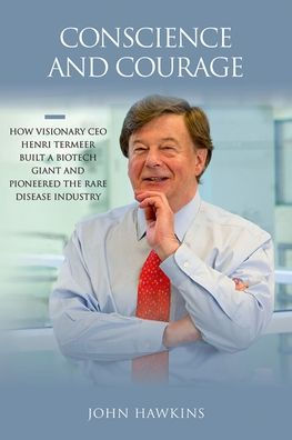 Conscience and Courage: How Visionary CEO Henri Termeer Built a Biotech Giant and Pioneered the Rare Disease Industry