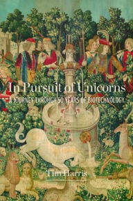 Title: In Pursuit of Unicorns: A Journey Through 50 Years of Biotechnology, Author: Tim Harris