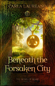 Title: Beneath the Forsaken City (The Song of Seare Book 2), Author: Carla Laureano