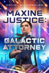 Title: Maxine Justice: Galactic Attorney, Author: Daniel Schwabauer