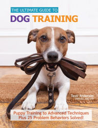 Title: The Ultimate Guide to Dog Training: Puppy Training to Advanced Techniques Plus 25 Problem Behaviors Solved!, Author: Teoti Anderson