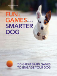 Title: Fun and Games for a Smarter Dog: 50 Great Brain Games to Engage Your Dog, Author: Sophie Collins