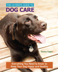 Title: The Ultimate Guide to Dog Care: Everything You Need to Know to Keep Your Dog Happy and Healthy, Author: Tammy Gagne