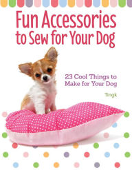 Title: Fun Accessories to Sew for Your Dog: 23 Cool Things to Make for Your Dog, Author: Tingk Lee