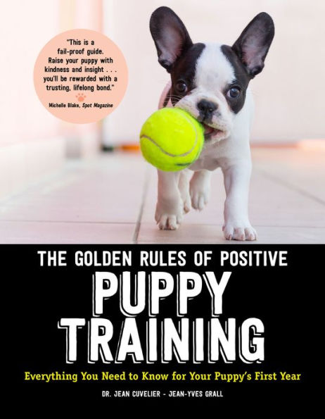 The Golden Rules of Positive Puppy Training: Everything You Need to Know for Your Puppy's First Year