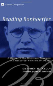 Title: Reading Bonhoeffer: A Guide to His Spiritual Classics and Selected Writings on Peace, Author: Geffrey B. Kelly