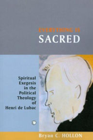 Title: Everything Is Sacred: Spiritual Exegesis in the Political Theology of Henri de Lubac, Author: Bryan C. Hollon