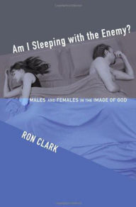 Title: Am I Sleeping with the Enemy?: Males and Females in the Image of God, Author: Ron Clark