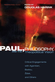 Title: Paul, Philosophy, and the Theopolitical Vision: Critical Engagements with Agamben, Badiou, Zizek, and Others, Author: Douglas Harink