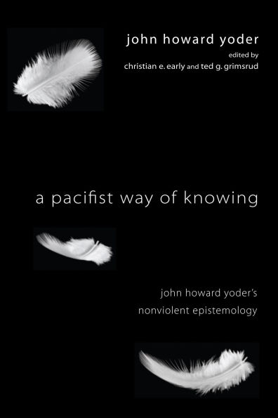 A Pacifist Way of Knowing: John Howard Yoder's Nonviolent Epistemology
