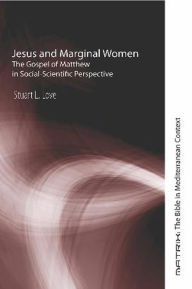 Title: Jesus and Marginal Women: The Gospel of Matthew in Social-Scientific Perspective, Author: Stuart L. Love