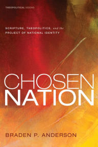 Title: Chosen Nation: Scripture, Theopolitics, and the Project of National Identity, Author: Braden P. Anderson