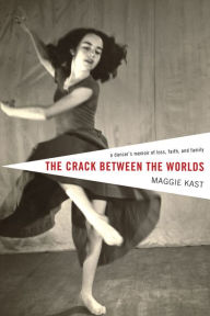Title: The Crack Between the Worlds: A Dancer's Memoir of Loss, Faith, and Family, Author: Maggie Kast