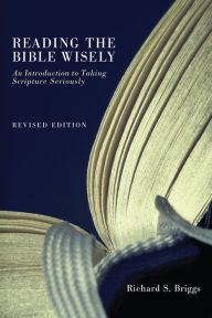 Title: Reading the Bible Wisely: An Introduction to Taking Scripture Seriously. Revised Edition., Author: Richard S. Briggs