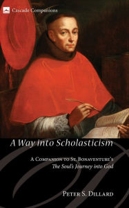 Title: A Way into Scholasticism: A Companion to St. Bonaventure's The Soul's Journey into God, Author: Peter S. Dillard