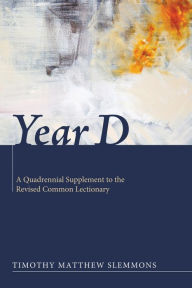 Title: Year D: A Quadrennial Supplement to the Revised Common Lectionary, Author: Timothy Matthew Slemmons