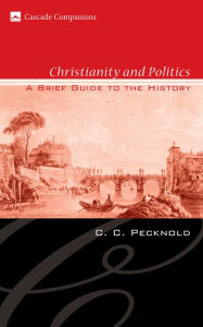 Title: Christianity and Politics: A Brief Guide to the History, Author: C. C. Pecknold