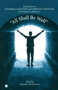 Title: ''All Shall Be Well'': Explorations in Universal Salvation and Christian Theology, from Origen to Moltmann, Author: Gregory MacDonald