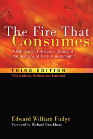 Title: The Fire That Consumes: A Biblical and Historical Study of the Doctrine of Final Punishment, Third Edition, Author: Edward William Fudge