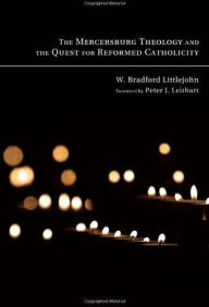 Title: The Mercersburg Theology and the Quest for Reformed Catholicity, Author: W. Bradford Littlejohn