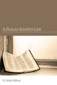 Title: A Psalm-Shaped Life, Author: H. Mark Abbott