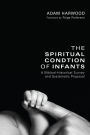 The Spiritual Condition of Infants: A Biblical-Historical Survey and Systematic Proposal