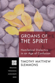 Title: Groans of the Spirit: Homiletical Dialectics in an Age of Confusion, Author: Timothy Matthew Slemmons