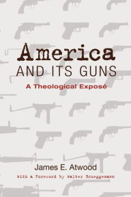 Title: America and Its Guns: A Theological Exposé, Author: James E. Atwood