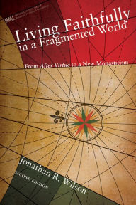 Title: Living Faithfully in a Fragmented World, Second Edition: From 'After Virtue' to a New Monasticism, Author: Jonathan R. Wilson