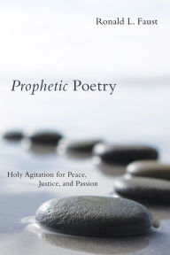 Title: Prophetic Poetry: Holy Agitation for Peace, Justice, and Passion, Author: Ronald L. Faust