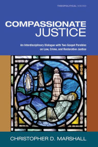 Title: Compassionate Justice: An Interdisciplinary Dialogue with Two Gospel Parables on Law, Crime, and Restorative Justice, Author: Christopher D. Marshall