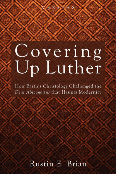 Covering Up Luther: How Barth's Christology Challenged the Deus Absconditus that Haunts Modernity