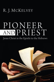 Title: Pioneer and Priest: Jesus Christ in the Epistle to the Hebrews, Author: R. J. McKelvey