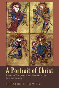 Title: A Portrait of Christ: A Look at Who Jesus Is and What He Is Like from the Gospels, Author: D. Patrick Ramsey