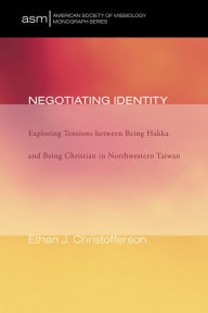 Title: Negotiating Identity: Exploring Tensions between Being Hakka and Being Christian in Northwestern Taiwan, Author: Ethan Christofferson