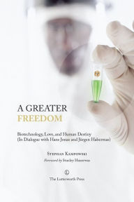 Title: A Greater Freedom: Biotechnology, Love, and Human Destiny (In Dialogue with Hans Jonas and Jürgen Habermas), Author: Stephan Kampowski