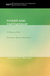 Title: Power and Partnership: A History of the Protestant Mission Movement, Author: Jonathan S. Barnes