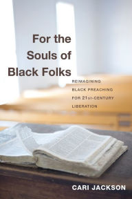 Title: For the Souls of Black Folks: Reimagining Black Preaching for Twenty-First-Century Liberation, Author: Cari Jackson