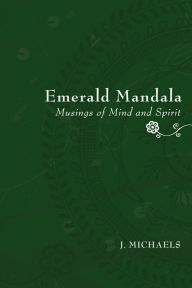 Title: Emerald Mandala: Musings of Mind and Spirit, Author: J. Michaels