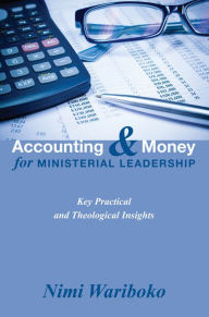 Title: Accounting and Money for Ministerial Leadership: Key Practical and Theological Insights, Author: Nimi Wariboko