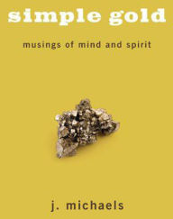 Title: Simple Gold: Musings of Mind and Spirit, Author: J. Michaels