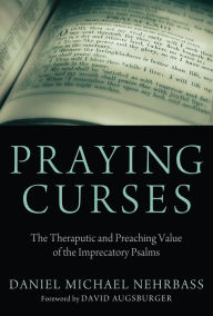 Title: Praying Curses: The Therapeutic and Preaching Value of the Imprecatory Psalms, Author: Daniel Nehrbass