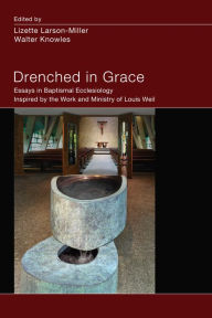 Title: Drenched in Grace: Essays in Baptismal Ecclesiology Inspired by the Work and Ministry of Louis Weil, Author: Lizette Larson-Miller