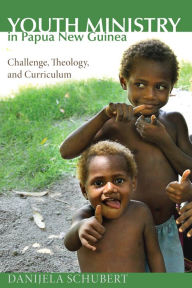 Title: Youth Ministry in Papua New Guinea: Challenge, Theology, and Curriculum, Author: Danijela Schubert