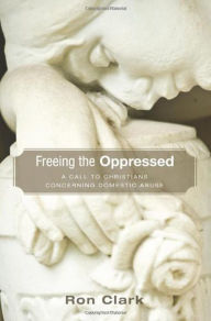 Title: Freeing the Oppressed: A Call to Christians Concerning Domestic Abuse, Author: Ron Clark