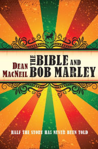Title: The Bible and Bob Marley: Half the Story Has Never Been Told, Author: Dean MacNeil